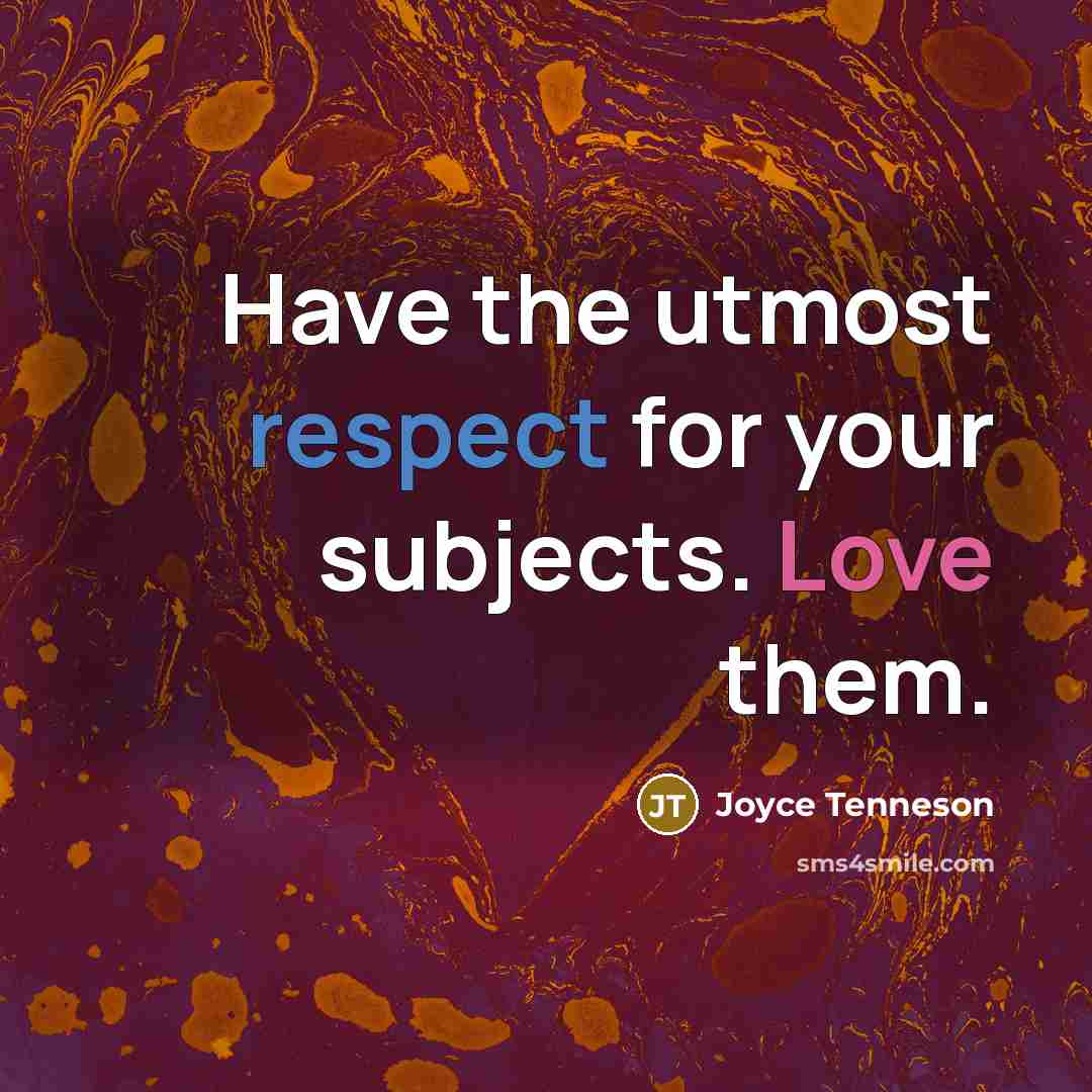 “Have the utmost respect for your subjects. Love them.” quote by Joyce Tenneson