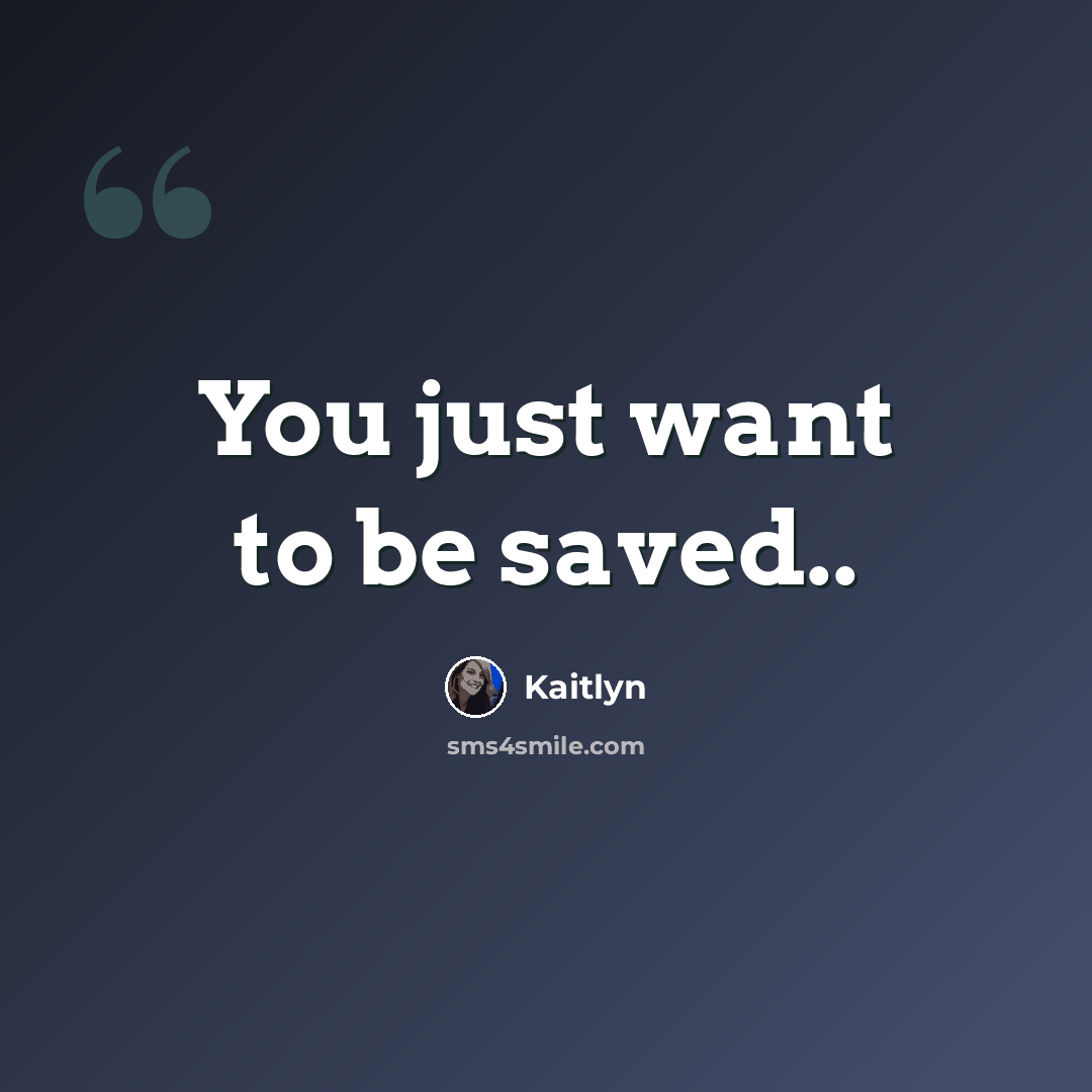 “You just want to be saved..” quote by Kaitlyn
