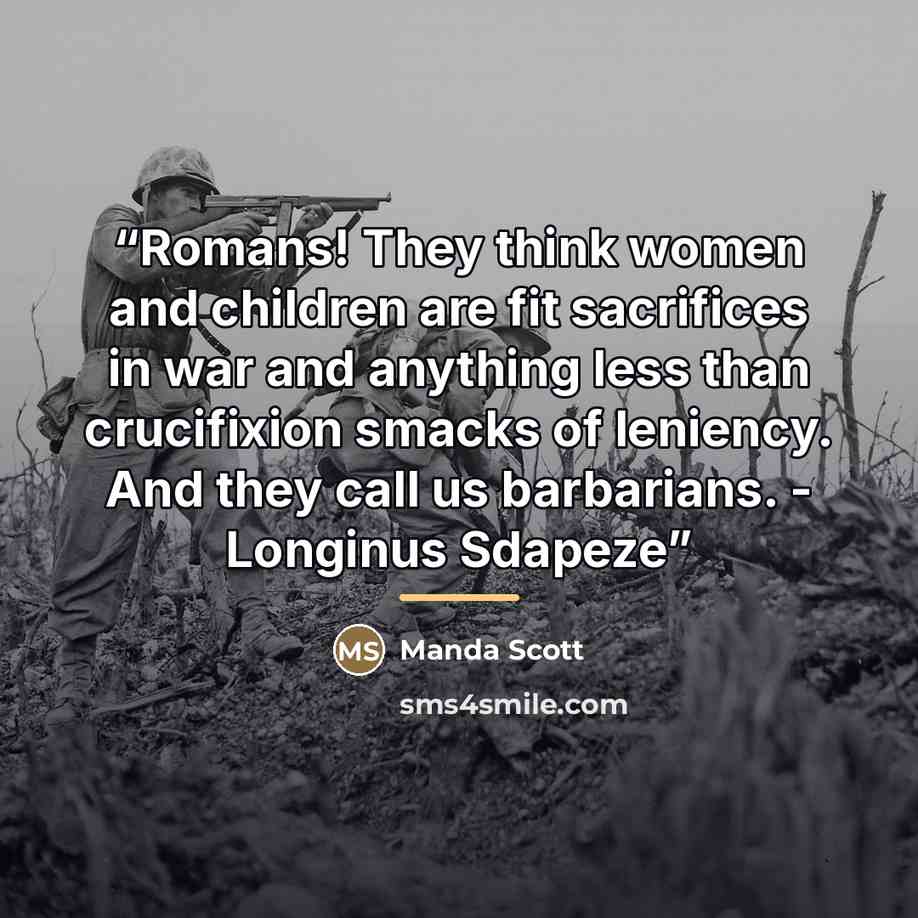 “Romans! They think women and children are fit sacrifices in war and anything less than crucifixion smacks of leniency. And they call us barbarians. - Longinus Sdapeze” quote by Manda Scott