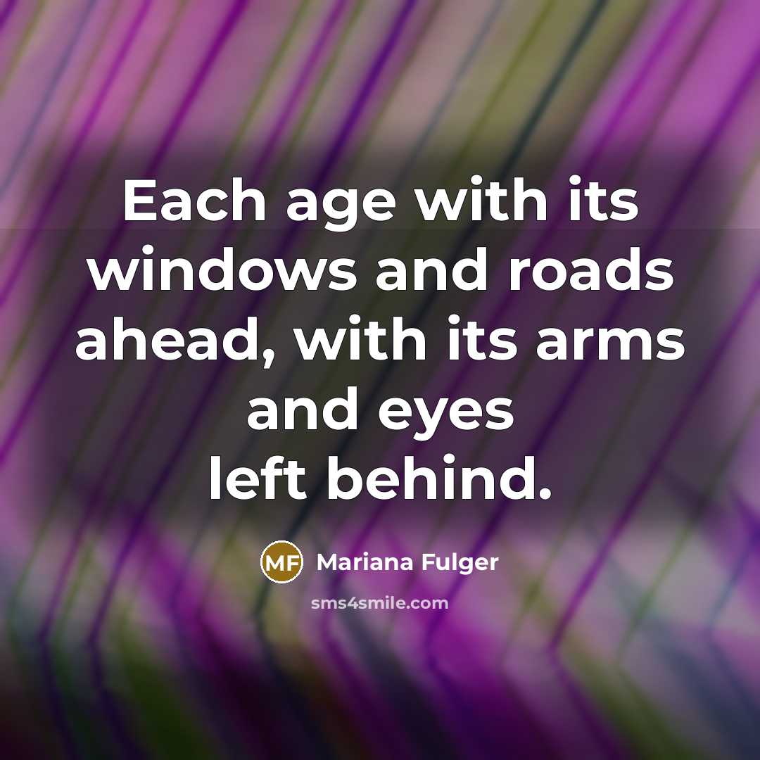 “Each age with its windows and roads ahead, with its arms and eyes left behind.” quote by Mariana Fulger