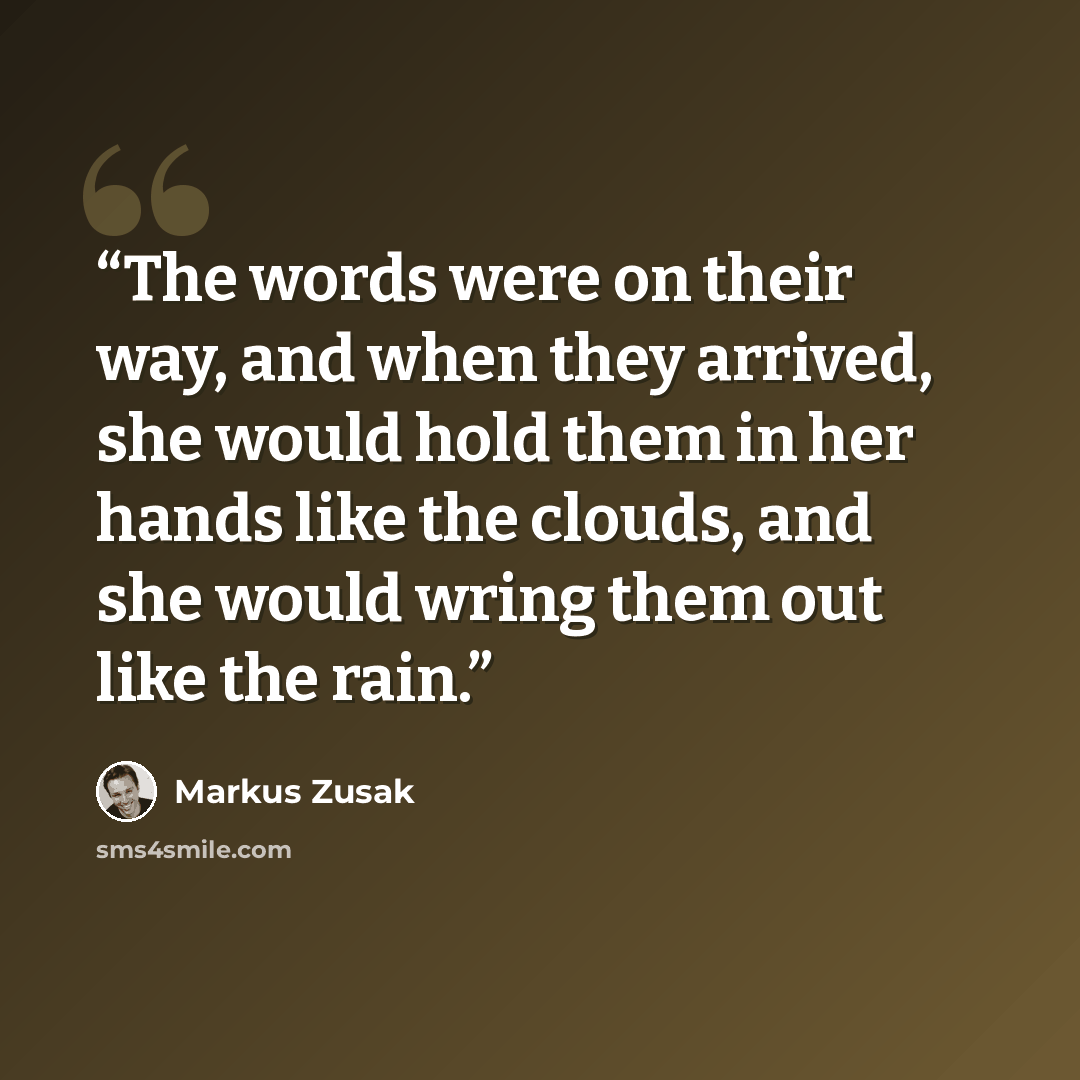 “The words were on their way, and when they arrived, she would hold them in her hands like the clouds, and she would wring them out like the rain.” quote by Markus Zusak