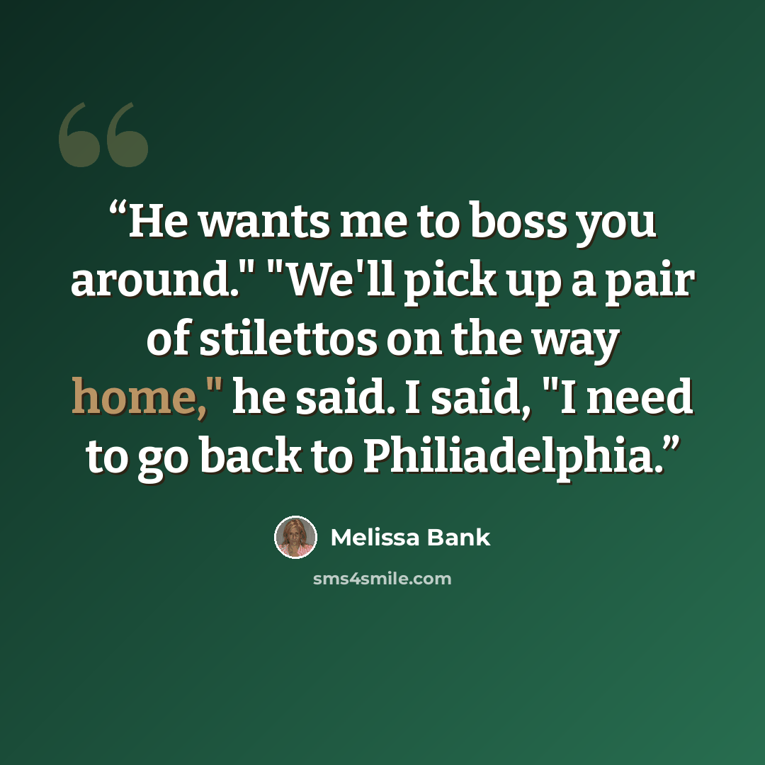 “He wants me to boss you around." "We'll pick up a pair of stilettos on the way home," he said. I said, "I need to go back to Philiadelphia.” quote by Melissa Bank