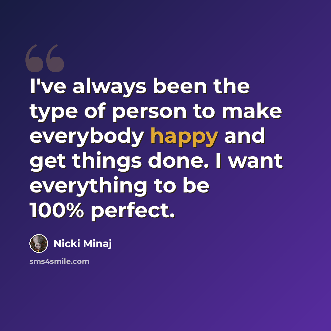 “I've always been the type of person to make everybody happy and get things done. I want everything to be 100% perfect.” quote by Nicki Minaj
