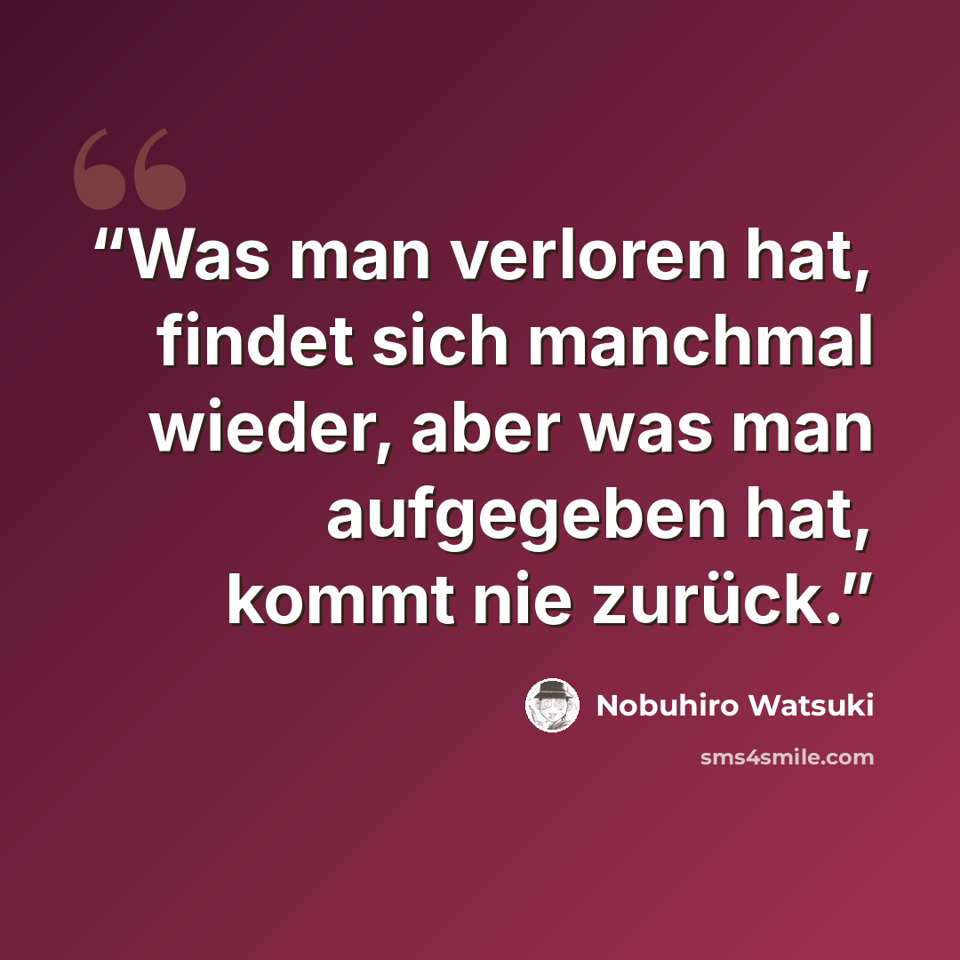“Was man verloren hat, findet sich manchmal wieder, aber was man aufgegeben hat, kommt nie zurück.” quote by Nobuhiro Watsuki