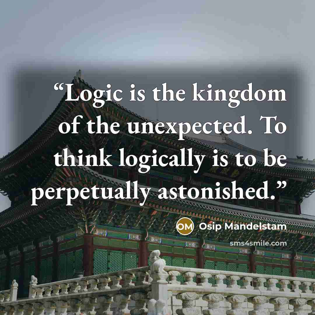 “Logic is the kingdom of the unexpected. To think logically is to be perpetually astonished.” quote by Osip Mandelstam