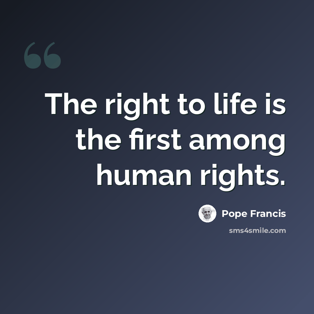 “The right to life is the first among human rights.” quote by Pope Francis