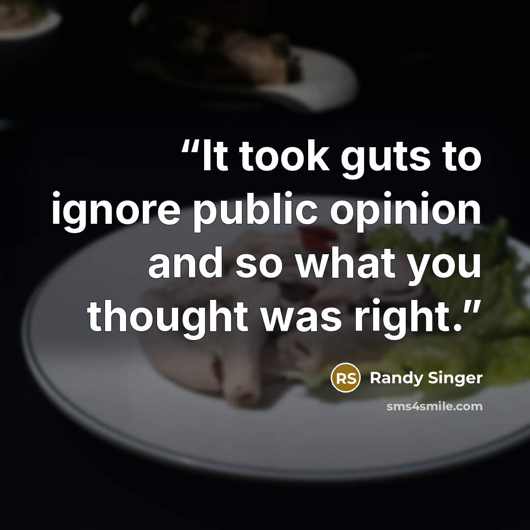 “It took guts to ignore public opinion and so what you thought was right.” quote by Randy Singer