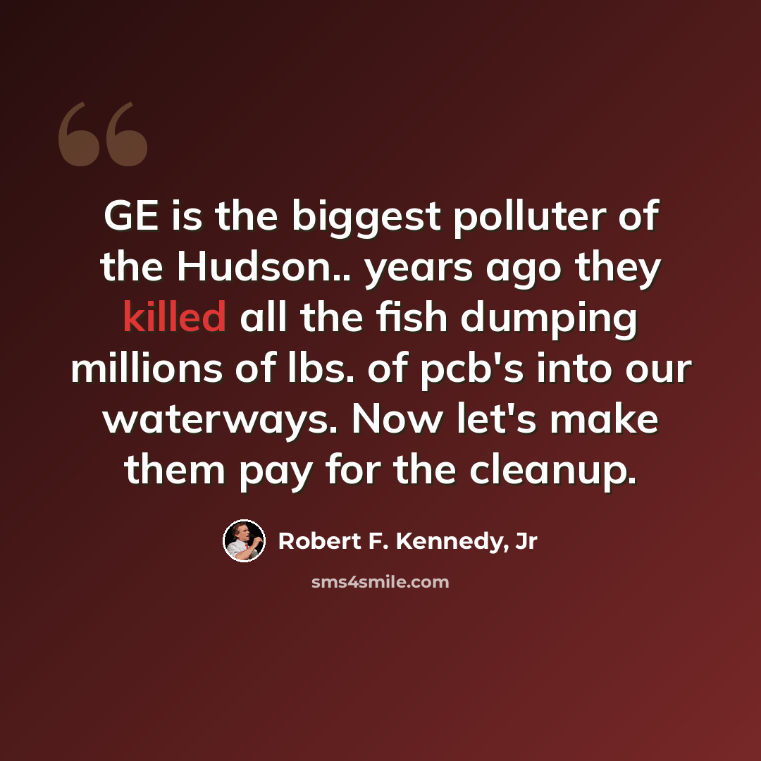 “GE is the biggest polluter of the Hudson.. years ago they killed all the fish dumping millions of lbs. of pcb's into our waterways. Now let's make them pay for the cleanup.” quote by Robert F. Kennedy, Jr