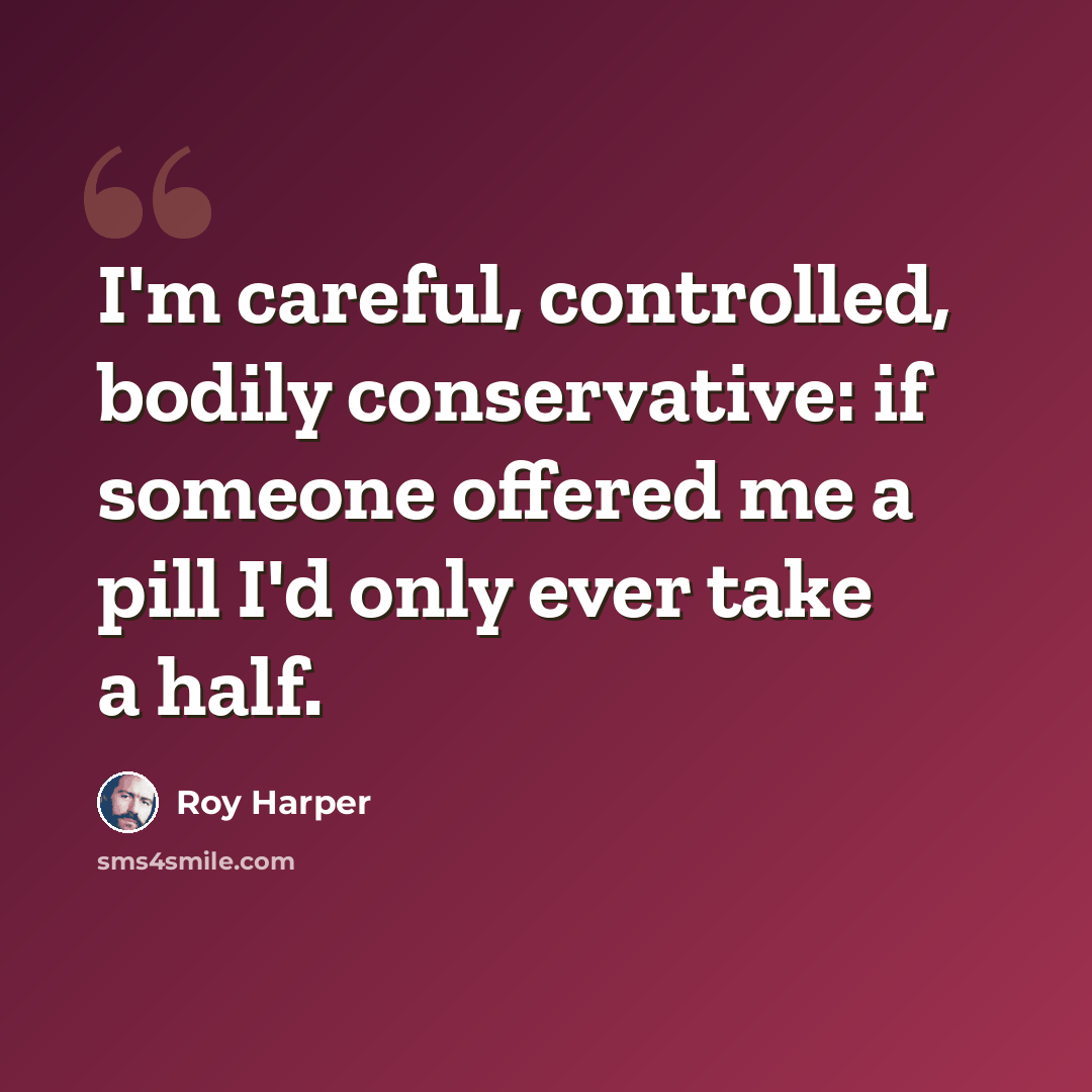 “I'm careful, controlled, bodily conservative: if someone offered me a pill I'd only ever take a half.” quote by Roy Harper
