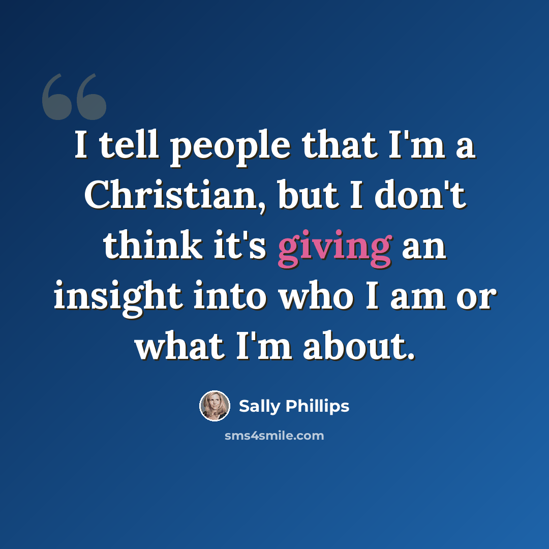 “I tell people that I'm a Christian, but I don't think it's giving an insight into who I am or what I'm about.” quote by Sally Phillips