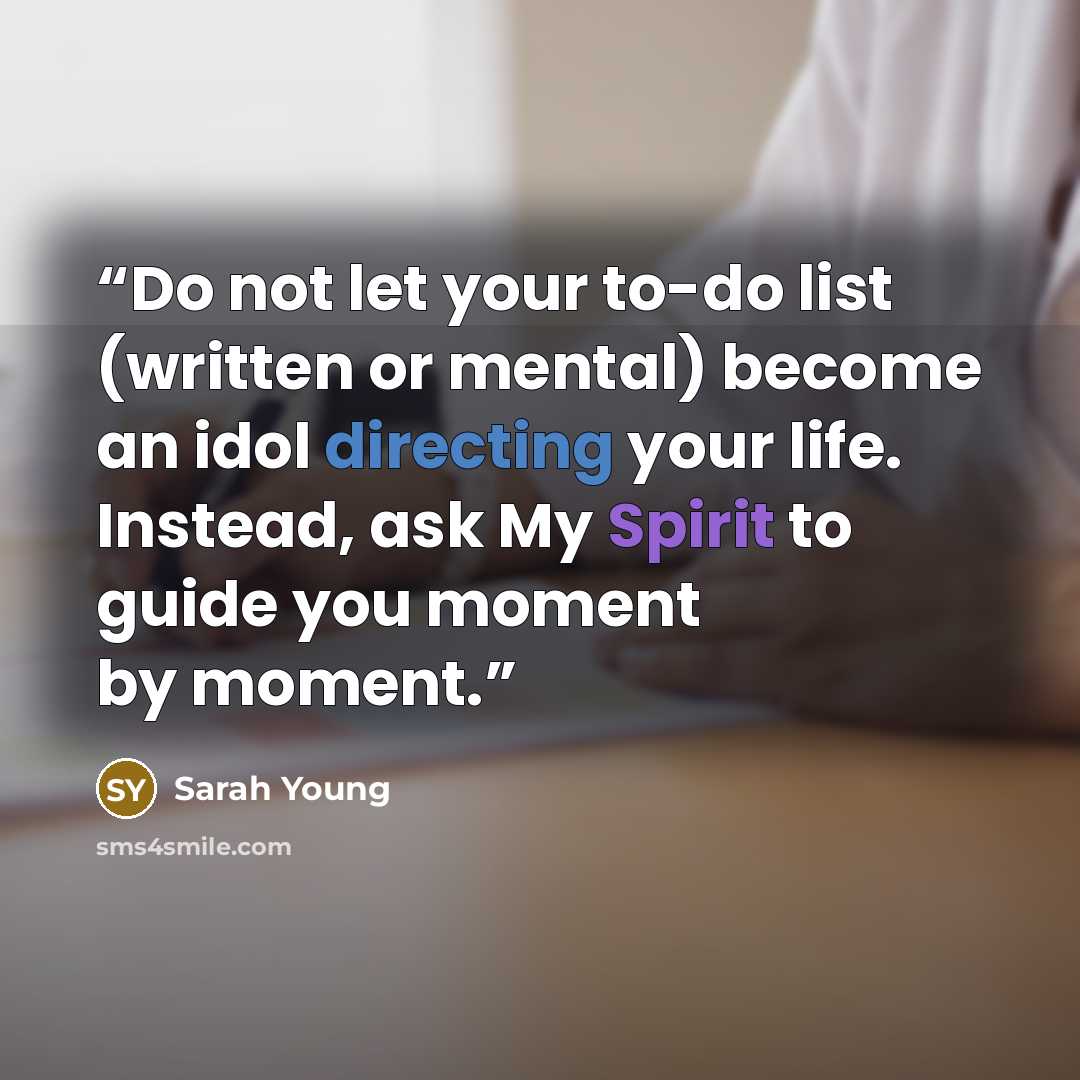“Do not let your to-do list (written or mental) become an idol directing your life. Instead, ask My Spirit to guide you moment by moment.” quote by Sarah Young