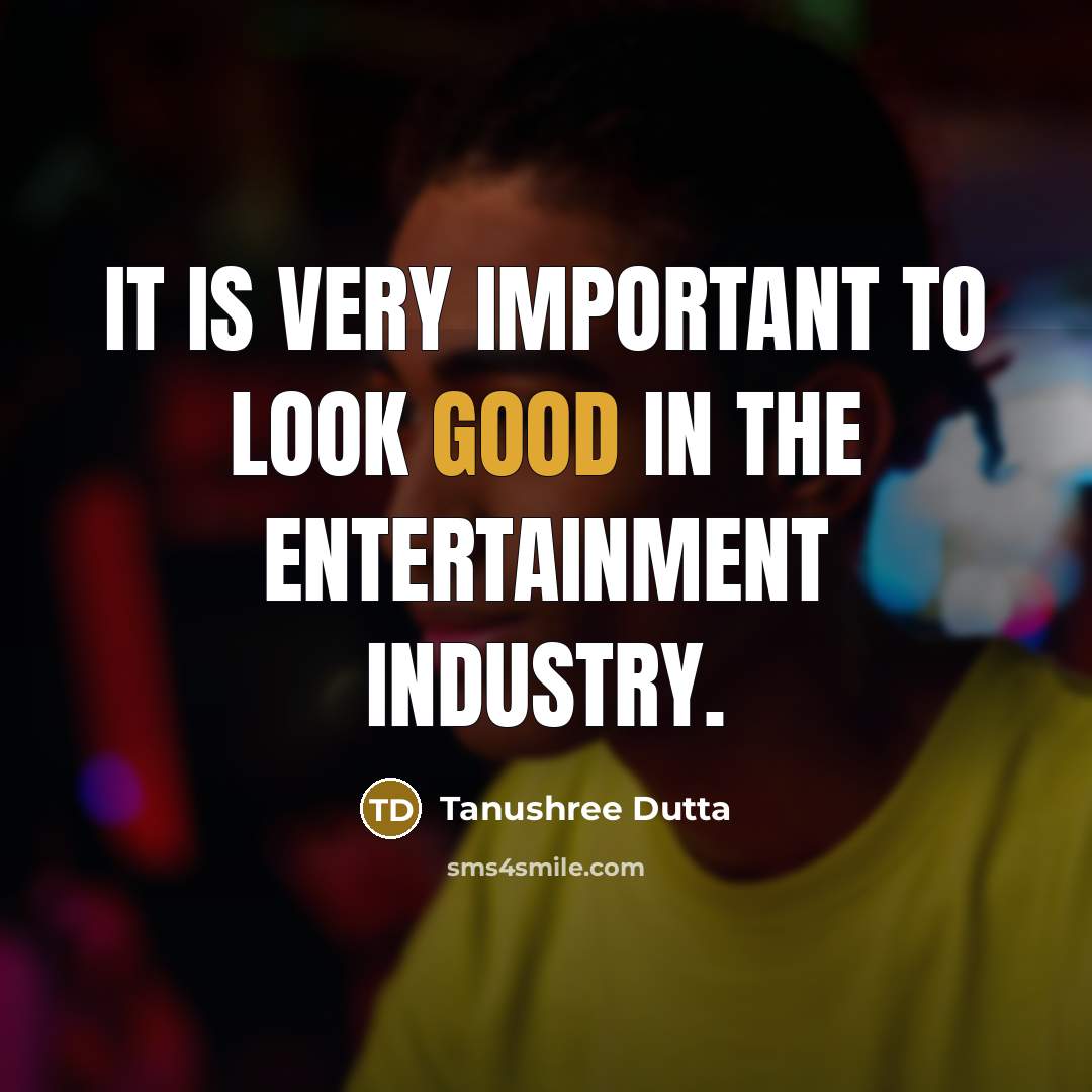 “It is very important to look good in the entertainment industry.” quote by Tanushree Dutta