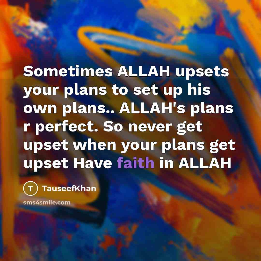 “Sometimes ALLAH upsets your plans to set up his own plans.. ALLAH's plans r perfect. So never get upset when your plans get upset Have faith in ALLAH” quote by TauseefKhan