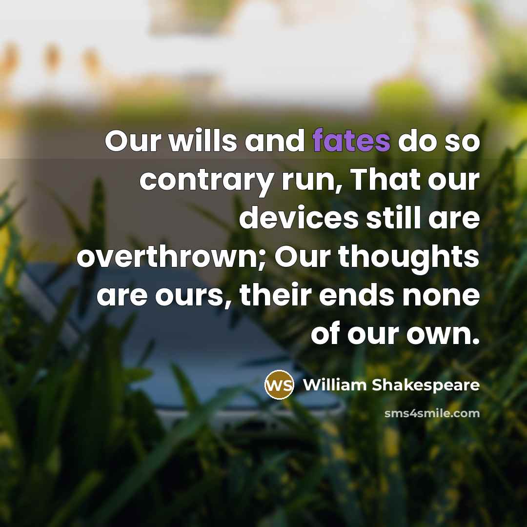 “Our wills and fates do so contrary run, That our devices still are overthrown; Our thoughts are ours, their ends none of our own.” quote by William Shakespeare