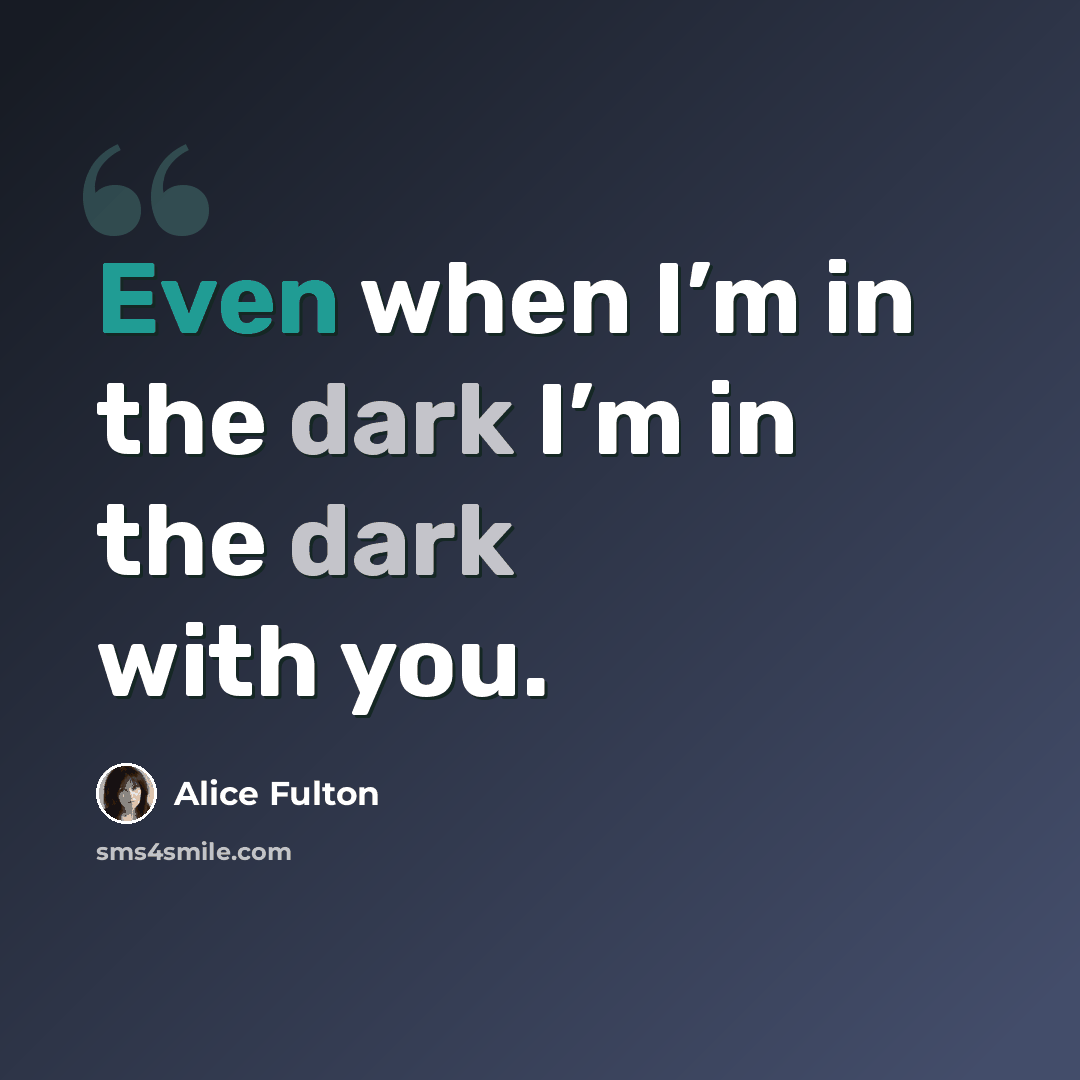 “Even when I’m in the dark I’m in the dark with you.” quote by Alice Fulton