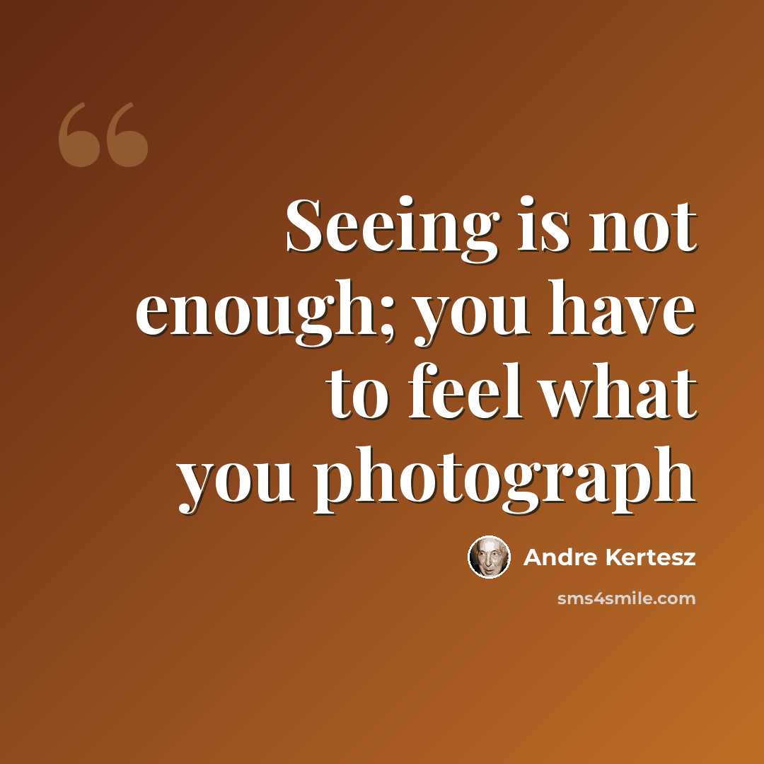“Seeing is not enough; you have to feel what you photograph” quote by Andre Kertesz