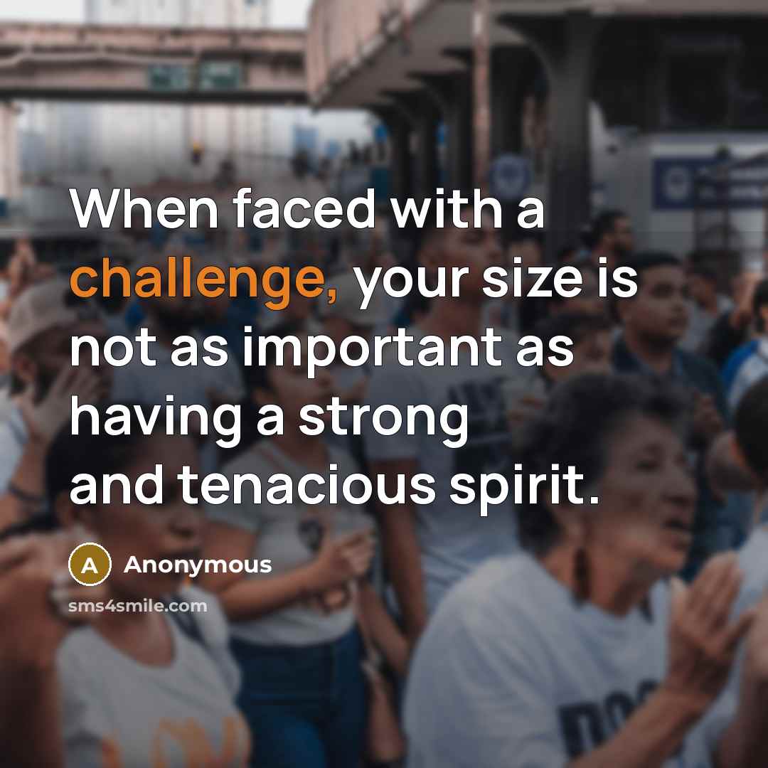 “When faced with a challenge, your size is not as important as having a strong and tenacious spirit.” quote by Anonymous