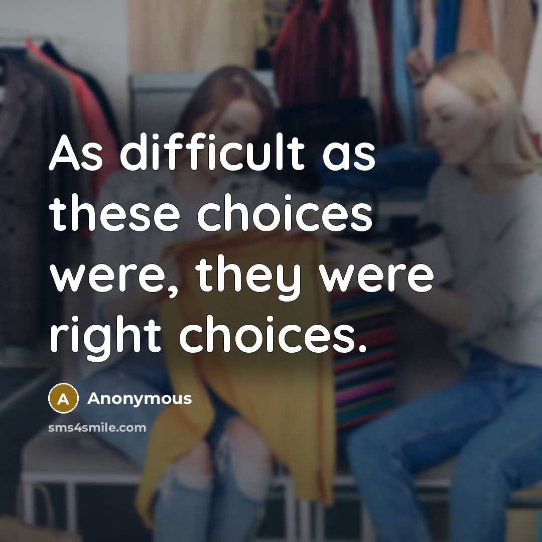 “As difficult as these choices were, they were right choices.” quote by Anonymous