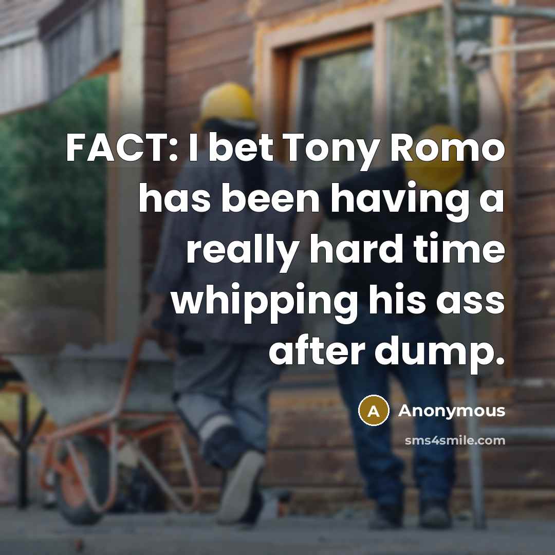 “FACT: I bet Tony Romo has been having a really hard time whipping his ass after dump.” quote by Anonymous