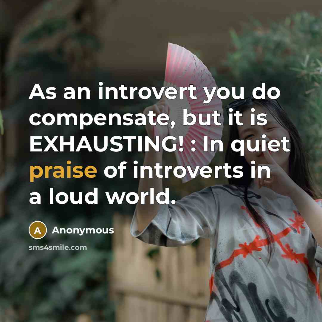 “As an introvert you do compensate, but it is EXHAUSTING! : In quiet praise of introverts in a loud world.” quote by Anonymous