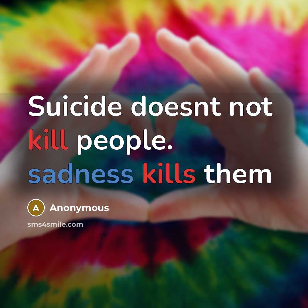 “Suicide doesnt not kill people. sadness kills them” quote by Anonymous