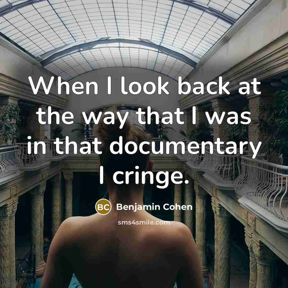 “When I look back at the way that I was in that documentary I cringe.” quote by Benjamin Cohen