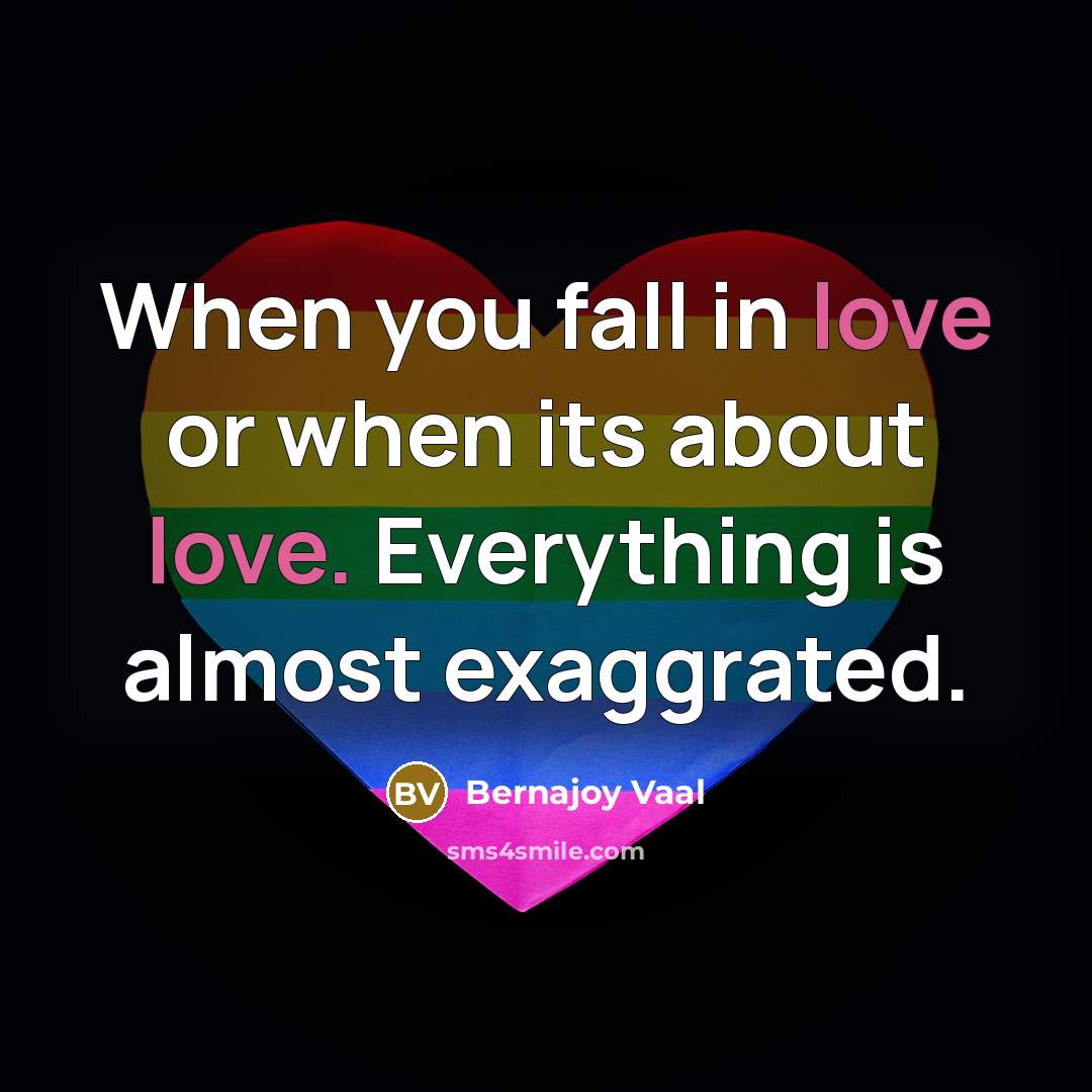 “When you fall in love or when its about love. Everything is almost exaggrated.” quote by Bernajoy Vaal