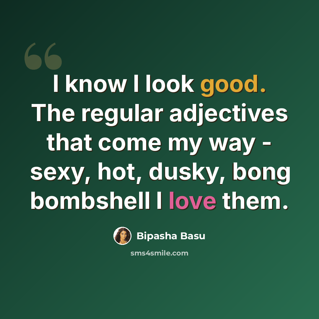 “I know I look good. The regular adjectives that come my way - sexy, hot, dusky, bong bombshell I love them.” quote by Bipasha Basu