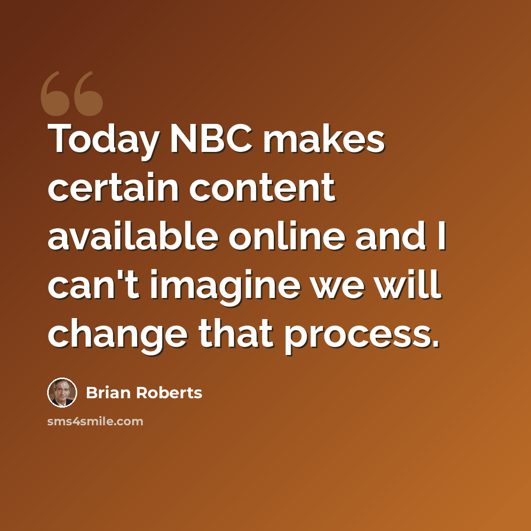 “Today NBC makes certain content available online and I can't imagine we will change that process.” quote by Brian Roberts