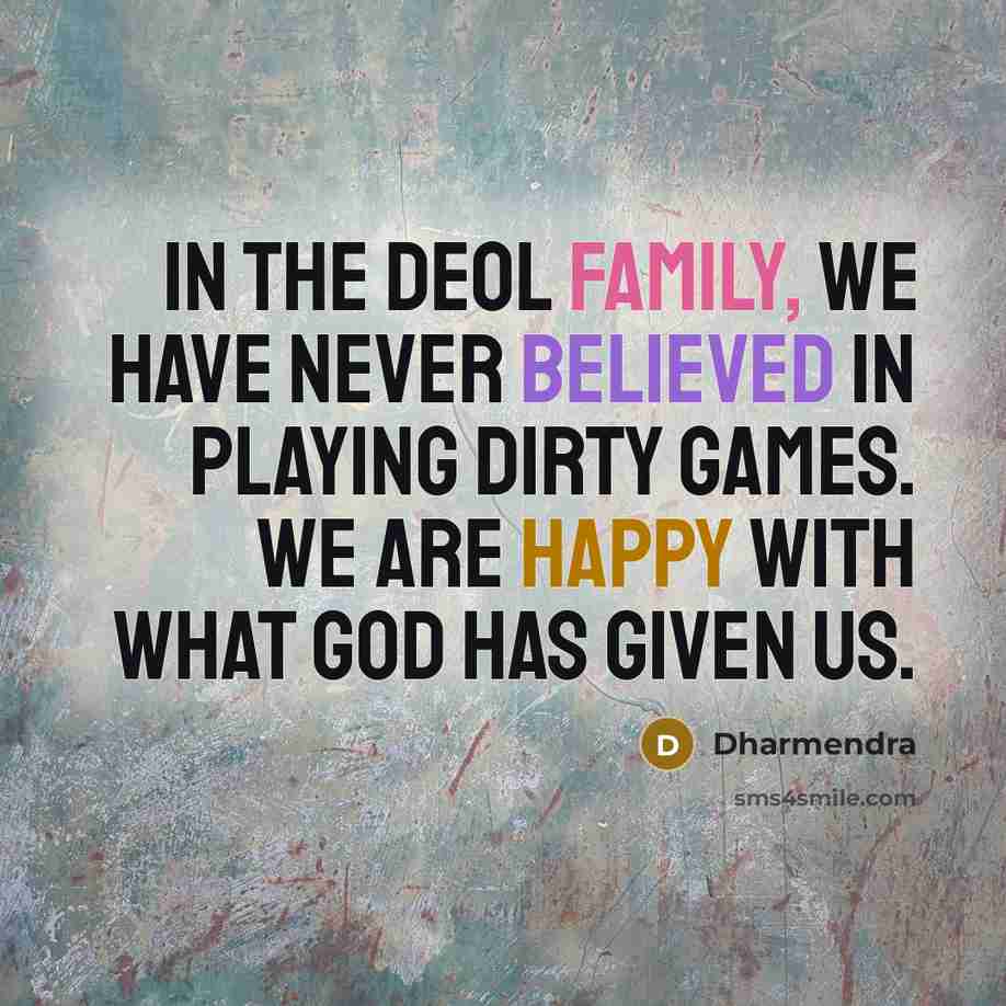 “In the Deol family, we have never believed in playing dirty games. We are happy with what God has given us.” quote by Dharmendra