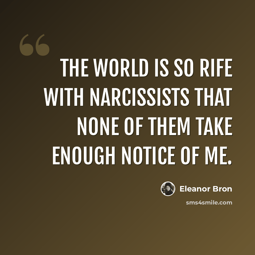 “The world is so rife with narcissists that none of them take enough notice of me.” quote by Eleanor Bron