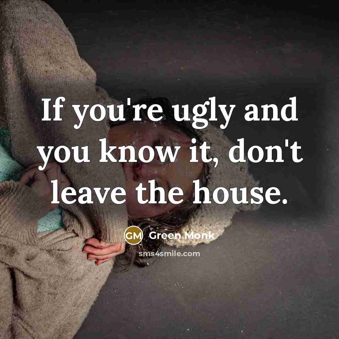 “If you're ugly and you know it, don't leave the house.” quote by Green Monk