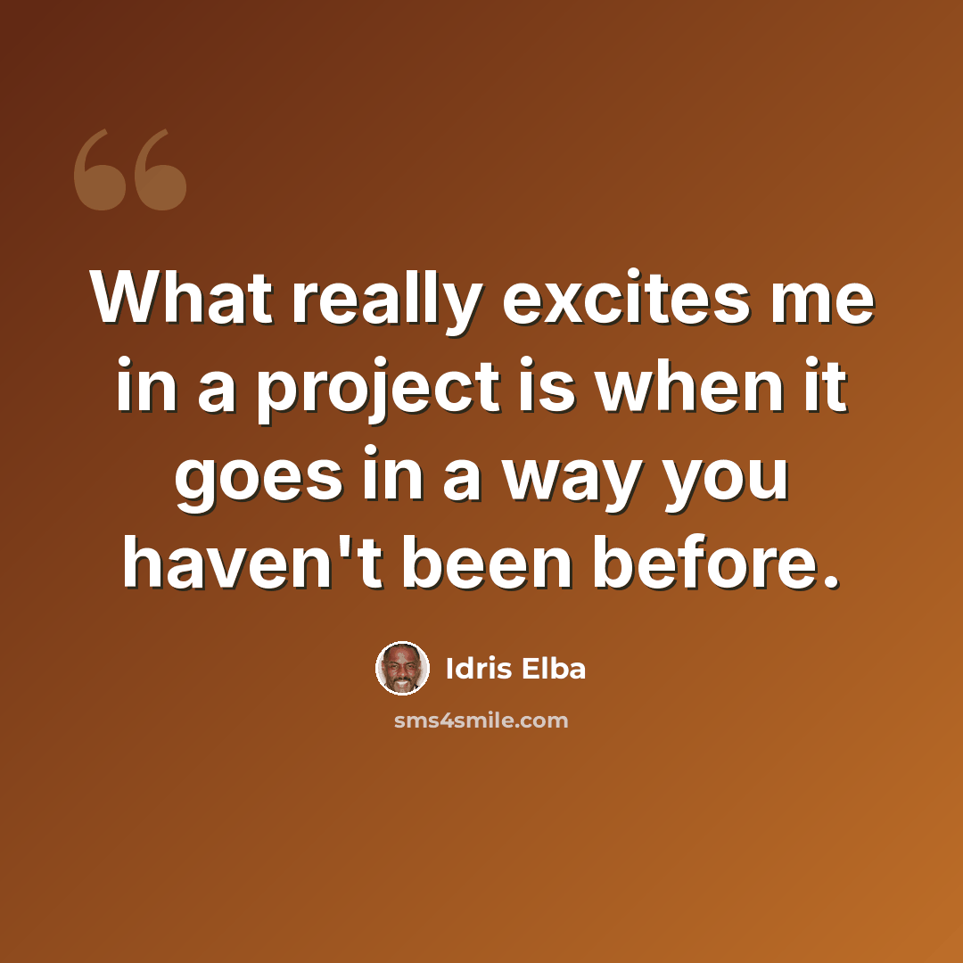 “What really excites me in a project is when it goes in a way you haven't been before.” quote by Idris Elba