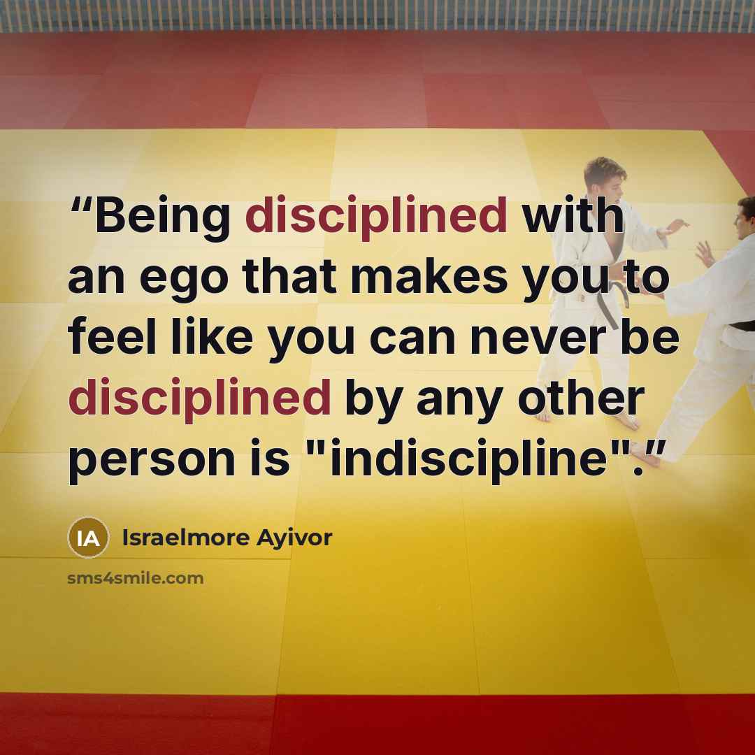 “Being disciplined with an ego that makes you to feel like you can never be disciplined by any other person is "indiscipline".” quote by Israelmore Ayivor
