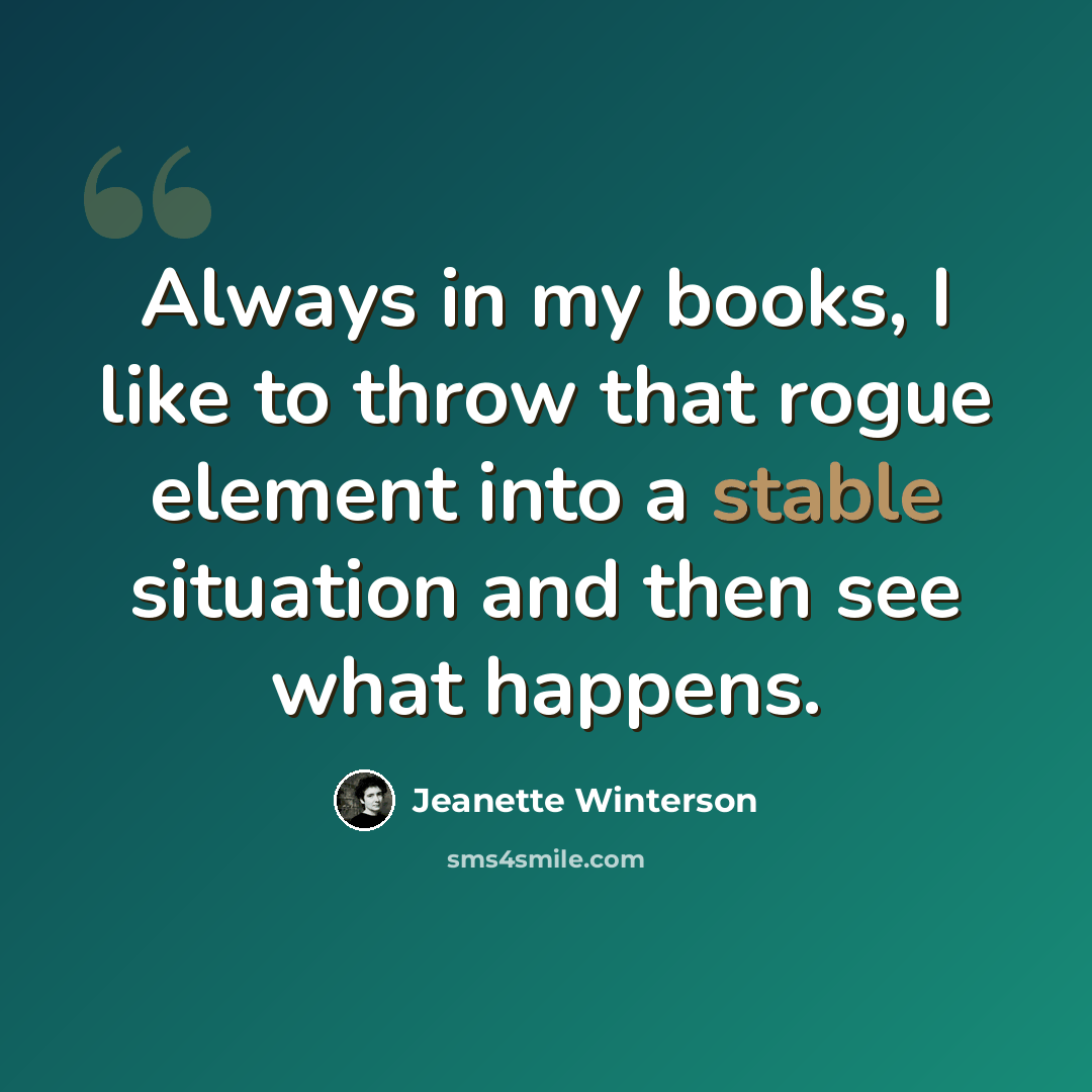 “Always in my books, I like to throw that rogue element into a stable situation and then see what happens.” quote by Jeanette Winterson