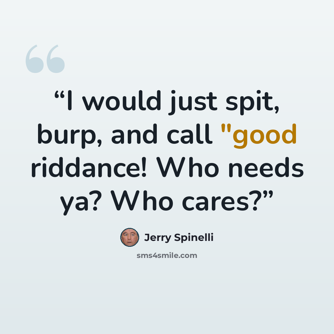 “I would just spit, burp, and call "good riddance! Who needs ya? Who cares?” quote by Jerry Spinelli