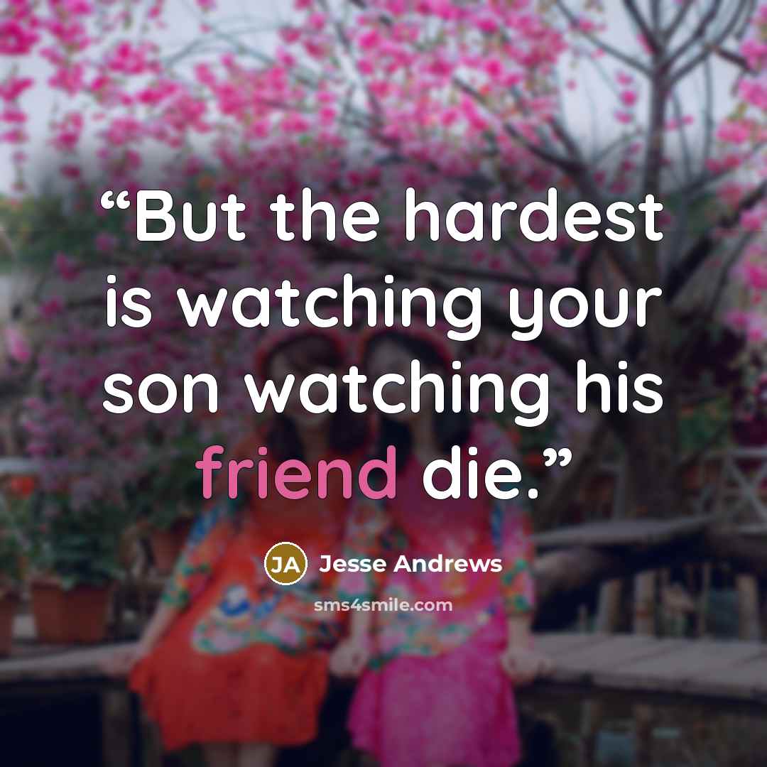 “But the hardest is watching your son watching his friend die.” quote by Jesse Andrews