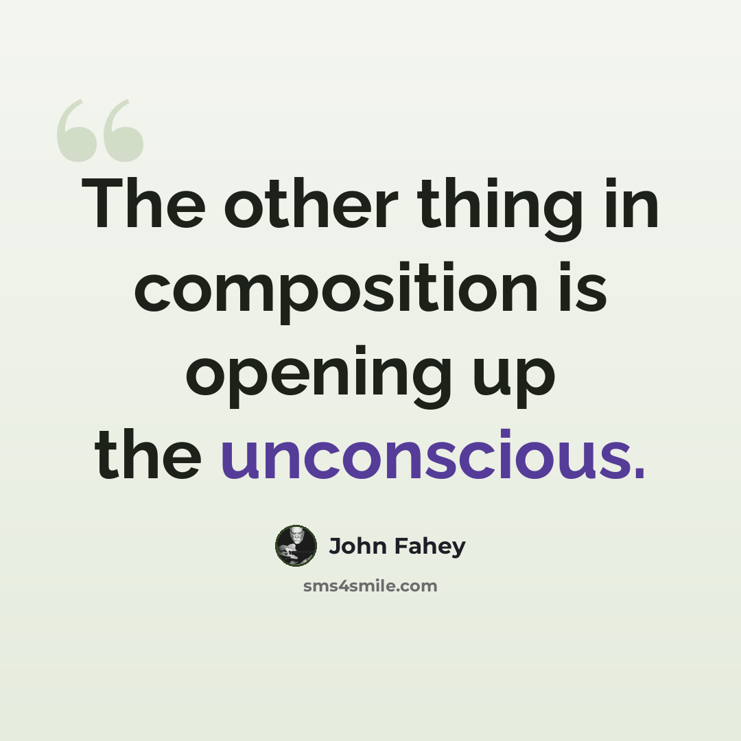 “The other thing in composition is opening up the unconscious.” quote by John Fahey