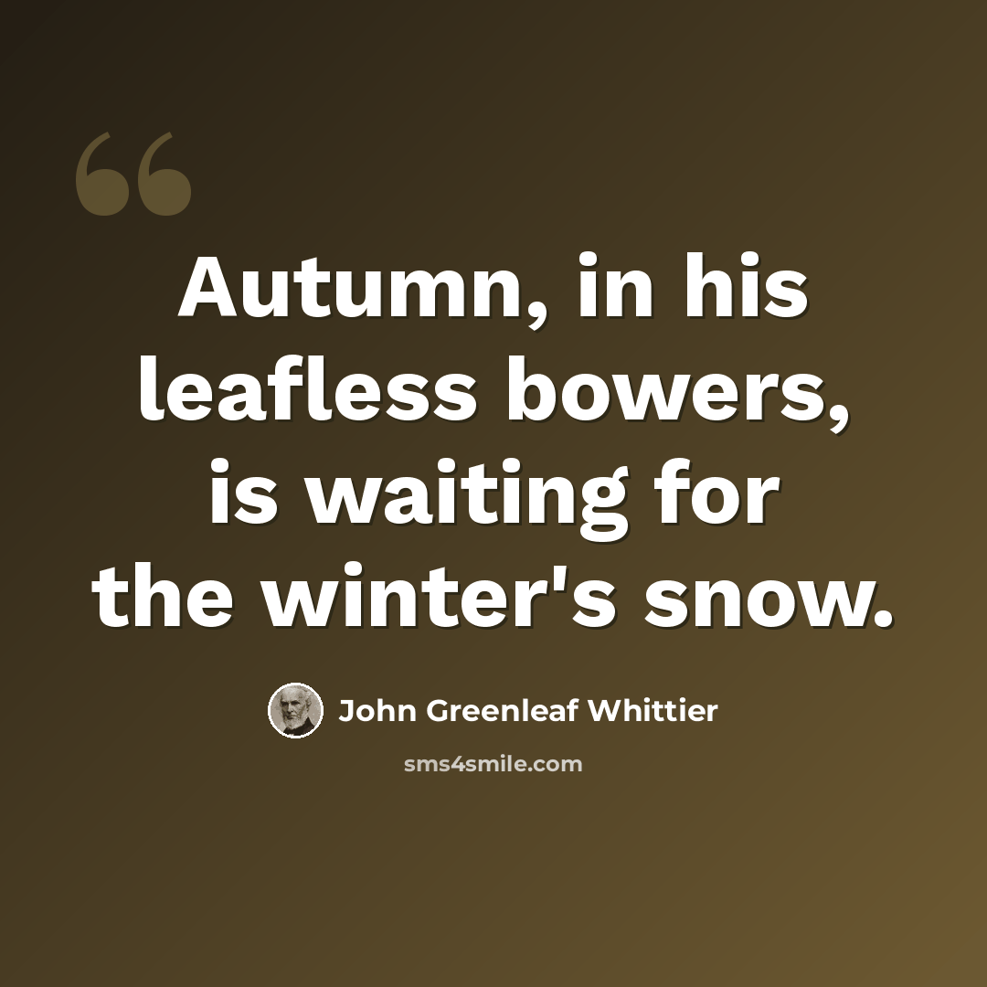 “Autumn, in his leafless bowers, is waiting for the winter's snow.” quote by John Greenleaf Whittier