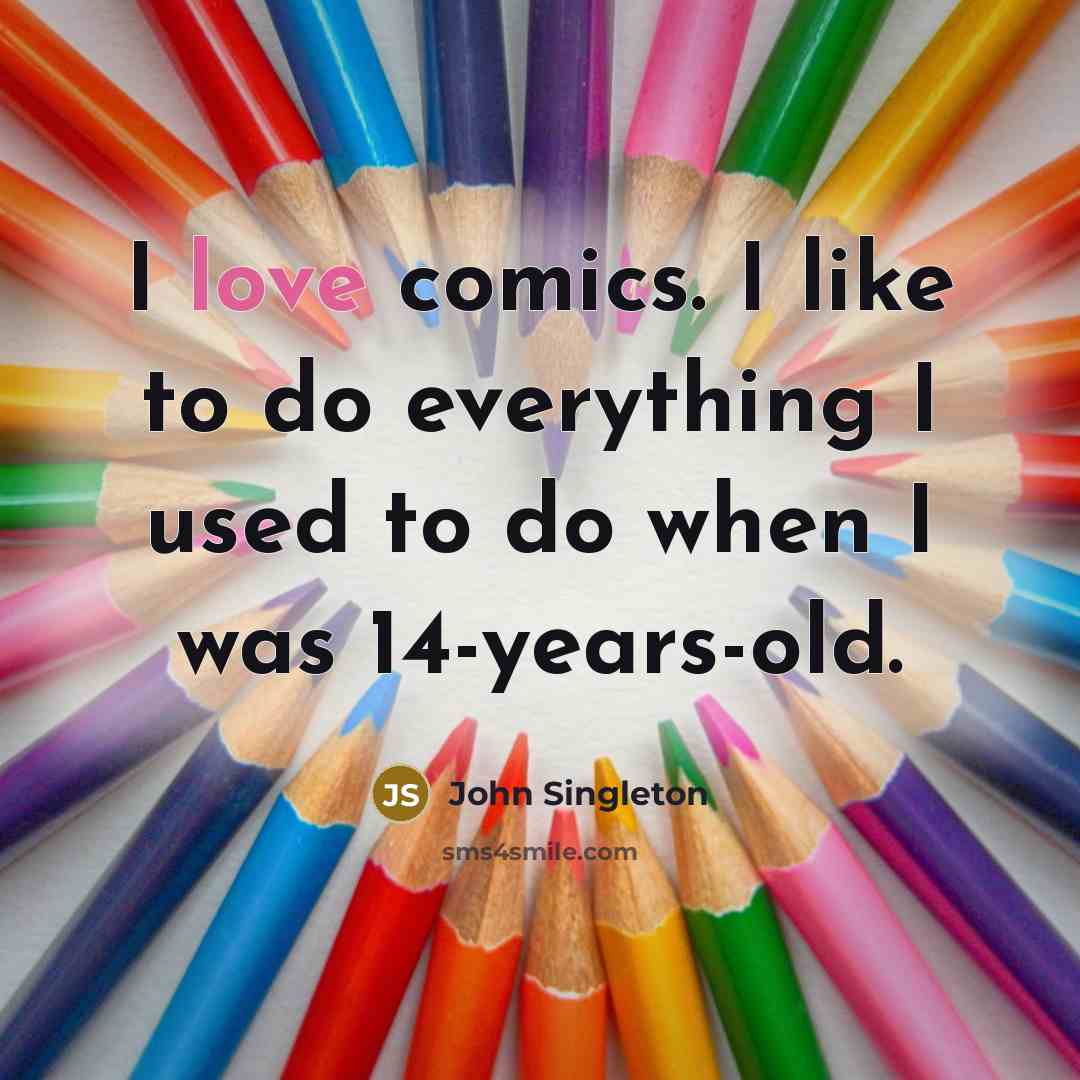 “I love comics. I like to do everything I used to do when I was 14-years-old.” quote by John Singleton