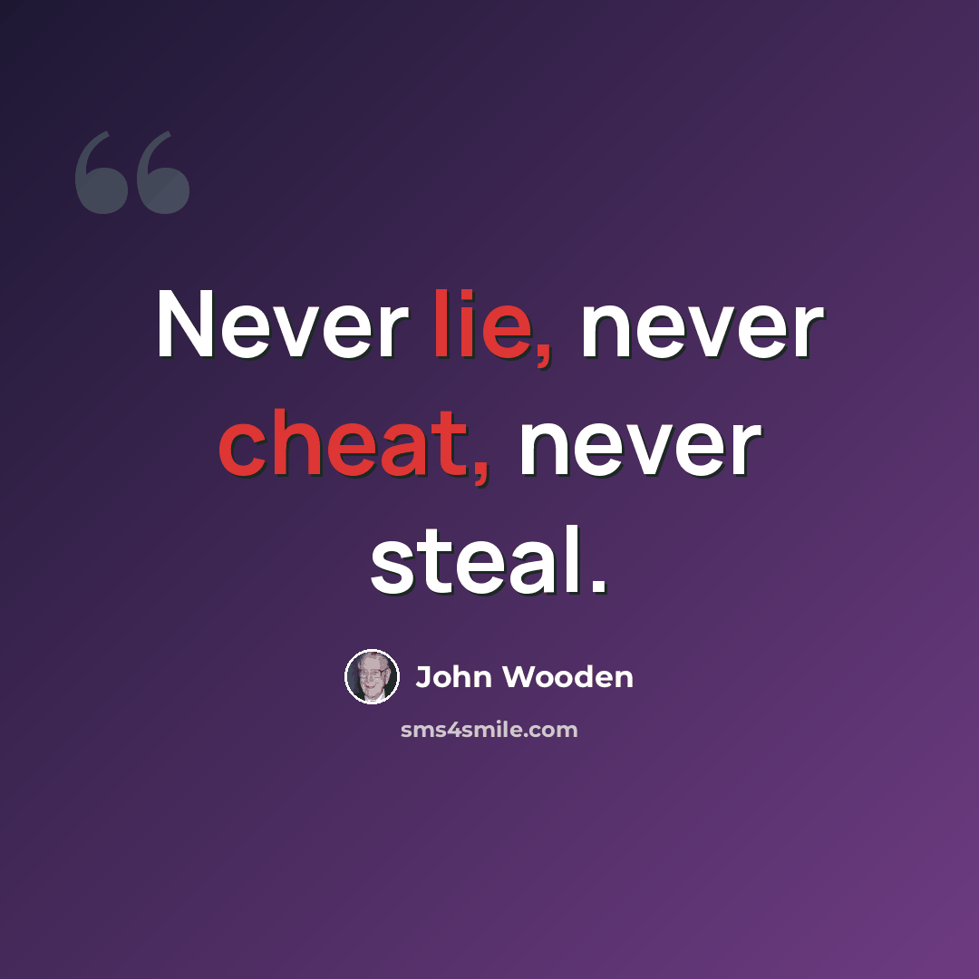 “Never lie, never cheat, never steal.” quote by John Wooden