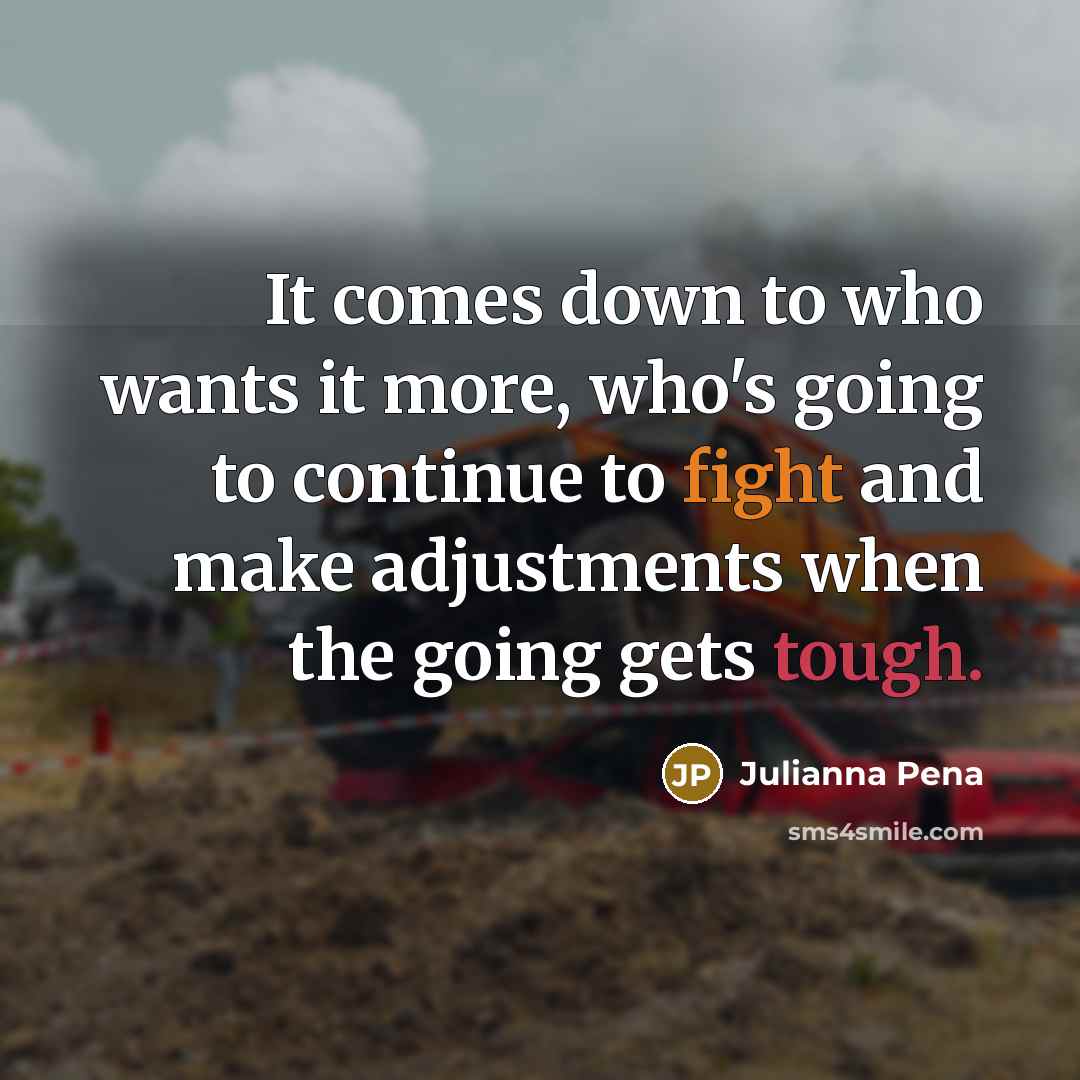 “It comes down to who wants it more, who's going to continue to fight and make adjustments when the going gets tough.” quote by Julianna Pena