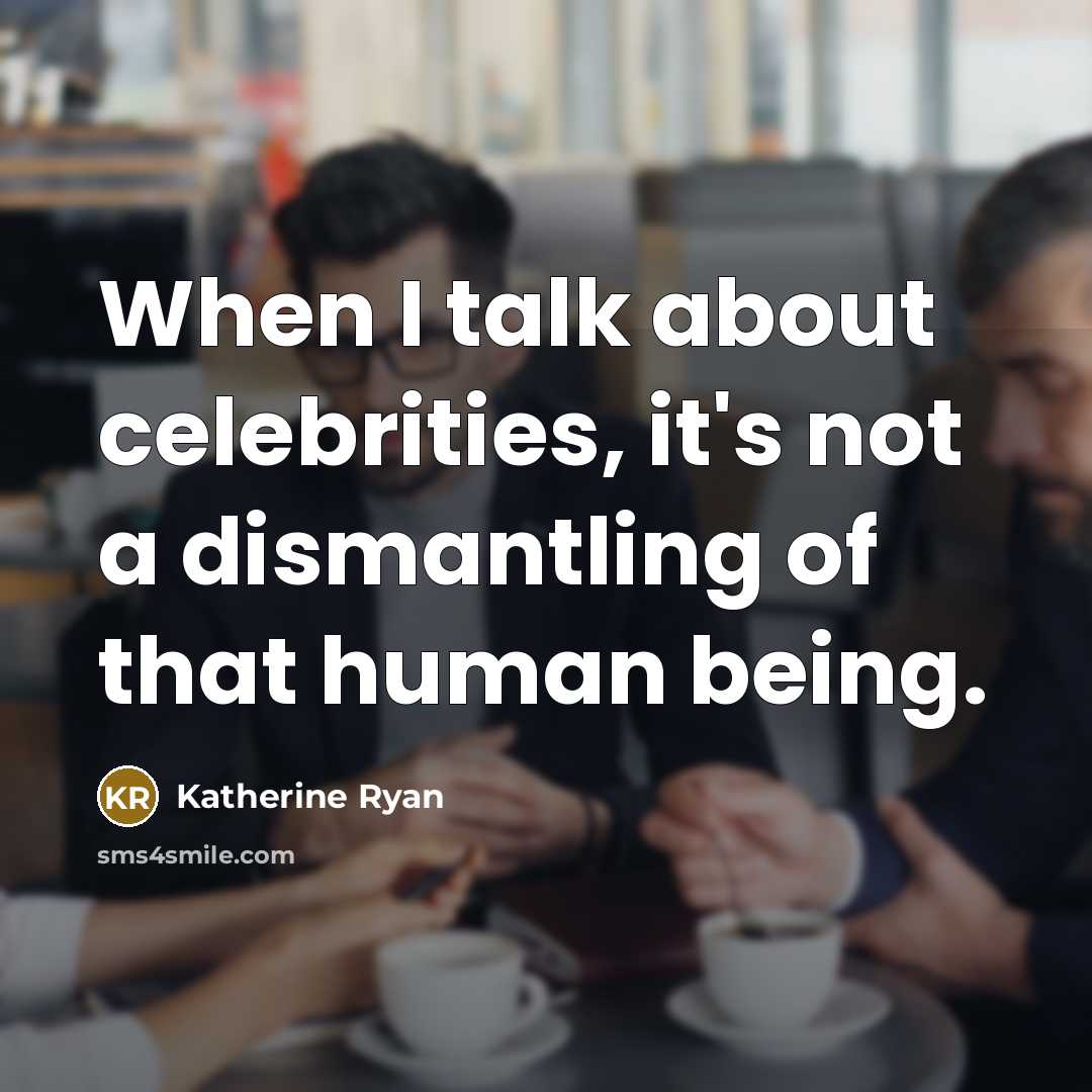 “When I talk about celebrities, it's not a dismantling of that human being.” quote by Katherine Ryan
