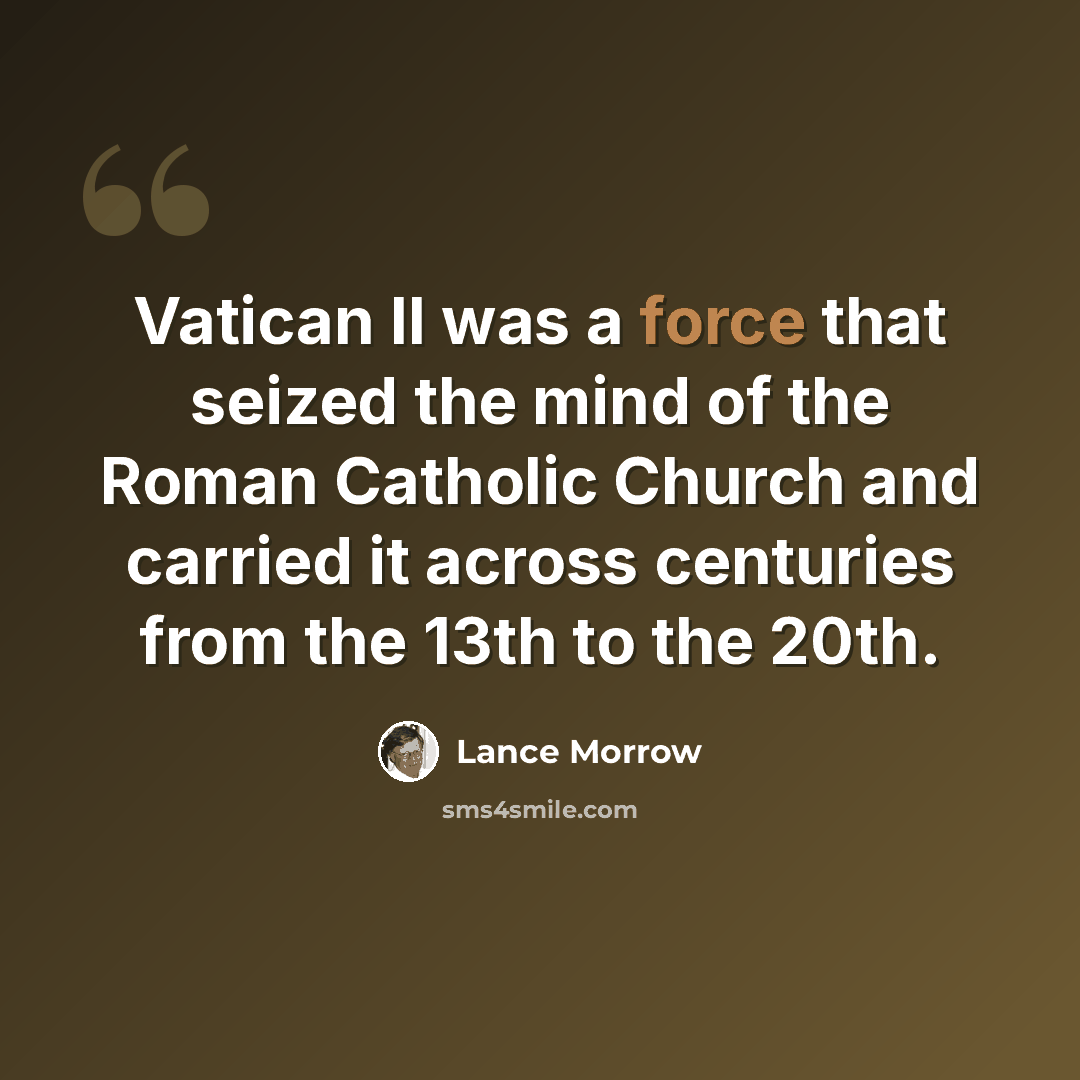 “Vatican II was a force that seized the mind of the Roman Catholic Church and carried it across centuries from the 13th to the 20th.” quote by Lance Morrow