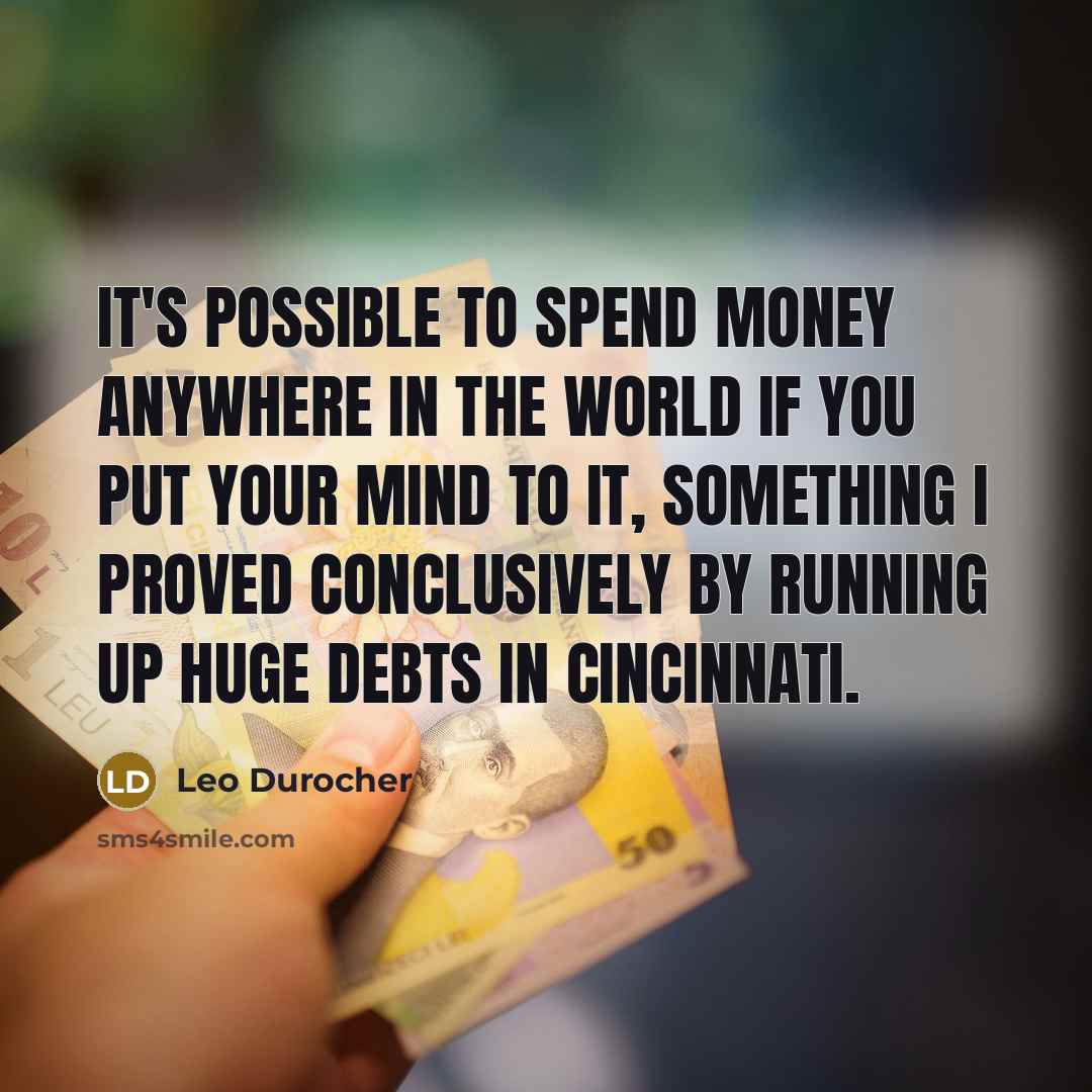 “It's possible to spend money anywhere in the world if you put your mind to it, something I proved conclusively by running up huge debts in Cincinnati.” quote by Leo Durocher