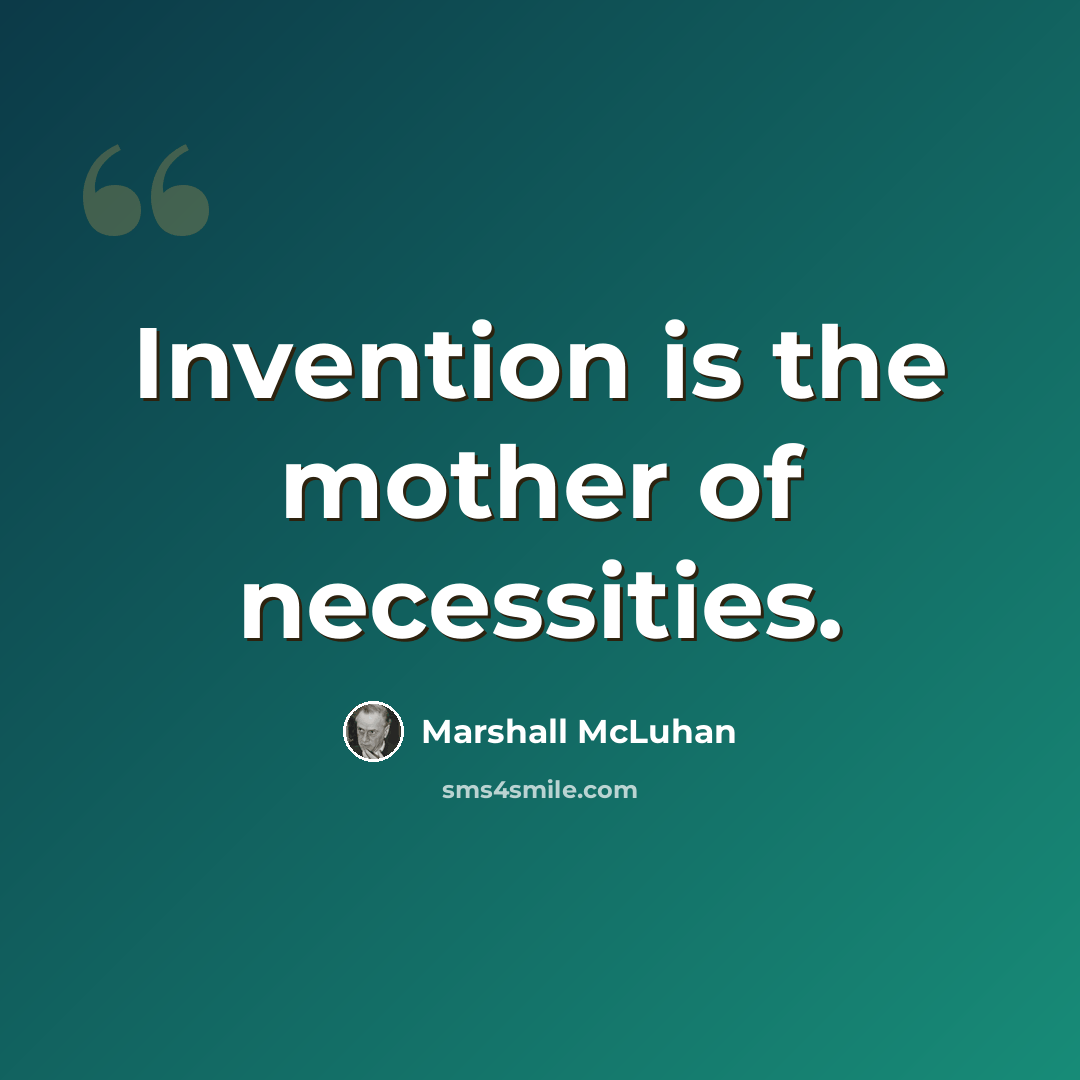 “Invention is the mother of necessities.” quote by Marshall McLuhan