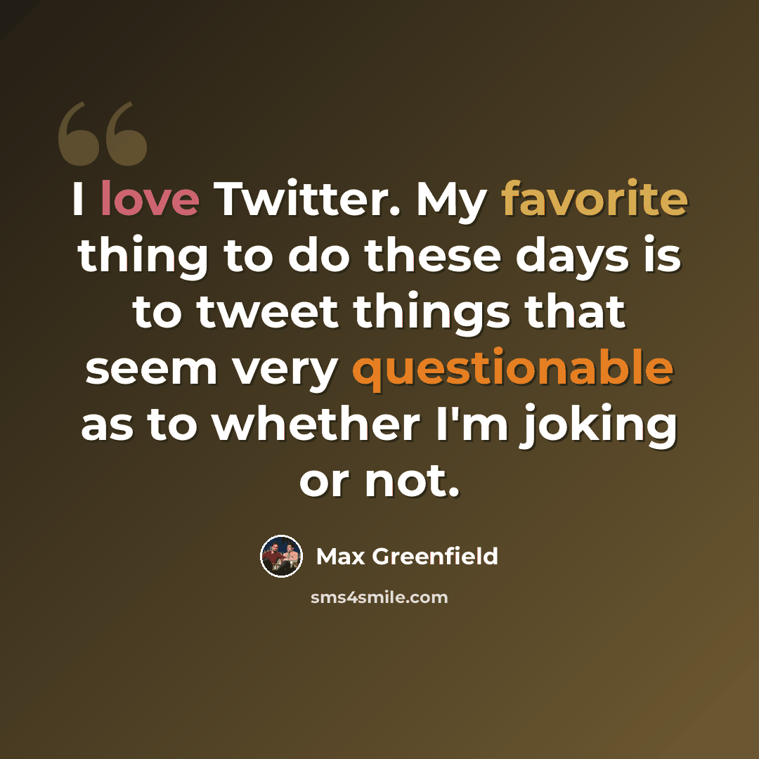 “I love Twitter. My favorite thing to do these days is to tweet things that seem very questionable as to whether I'm joking or not.” quote by Max Greenfield