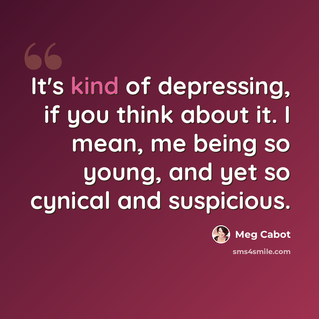 “It's kind of depressing, if you think about it. I mean, me being so young, and yet so cynical and suspicious.” quote by Meg Cabot