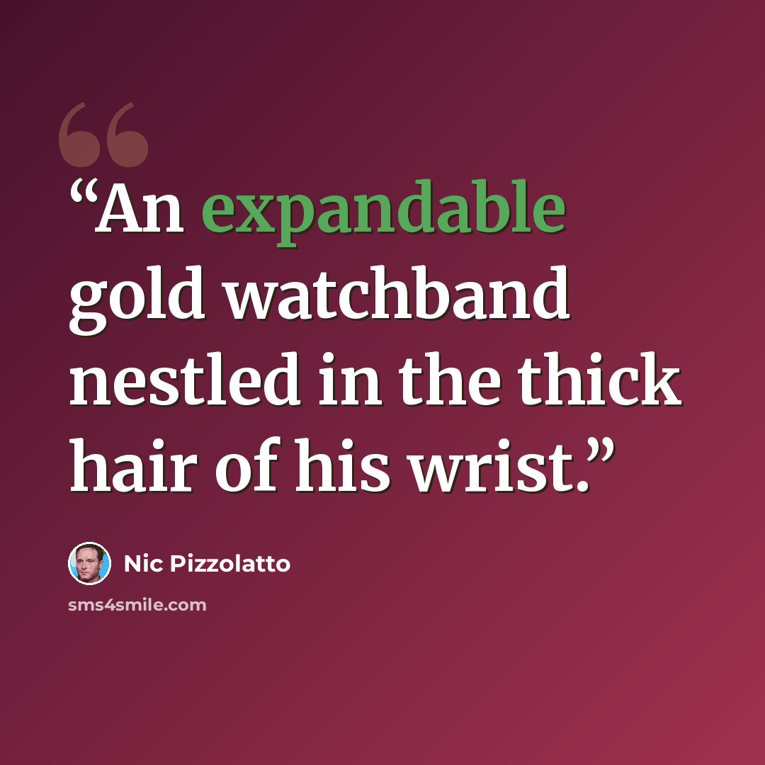 “An expandable gold watchband nestled in the thick hair of his wrist.” quote by Nic Pizzolatto