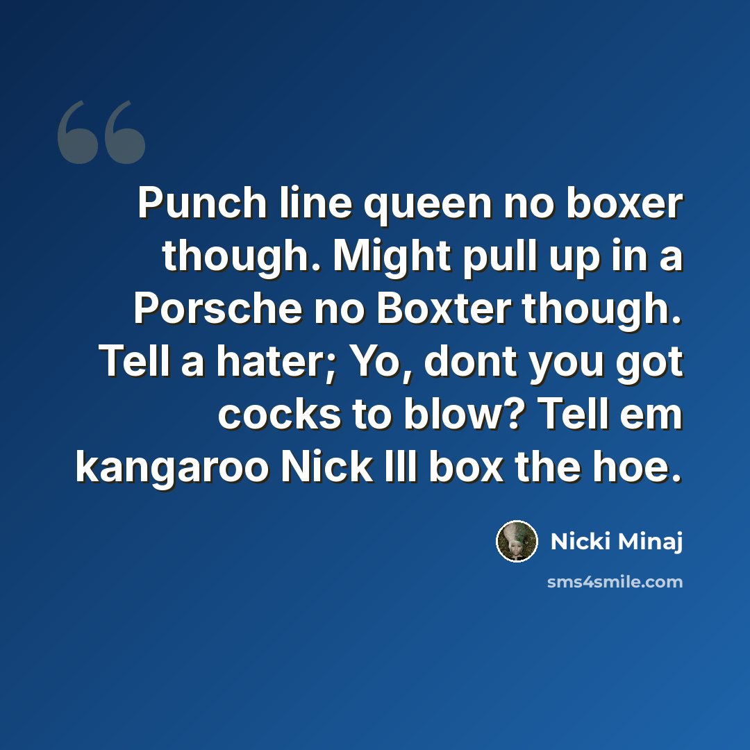 “Punch line queen no boxer though. Might pull up in a Porsche no Boxter though. Tell a hater; Yo, dont you got cocks to blow? Tell em kangaroo Nick Ill box the hoe.” quote by Nicki Minaj